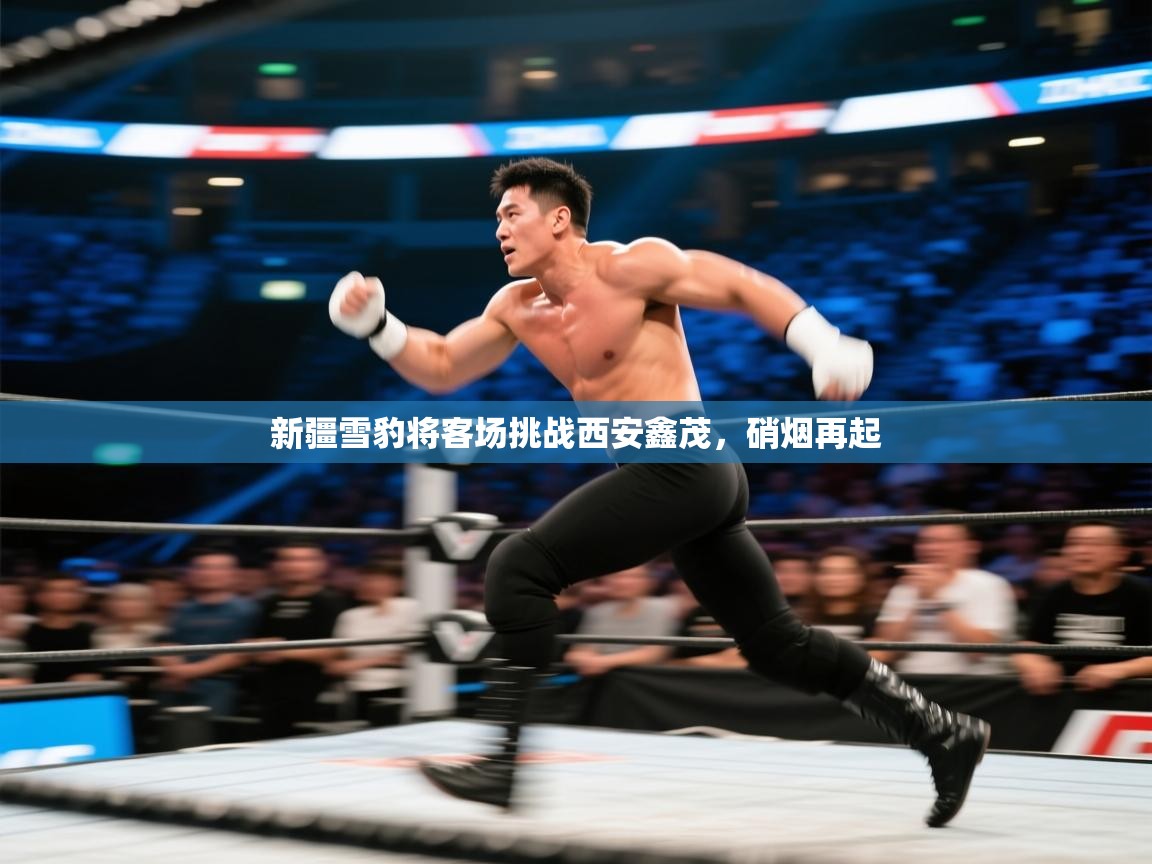 新疆雪豹将客场挑战西安鑫茂，硝烟再起  第2张