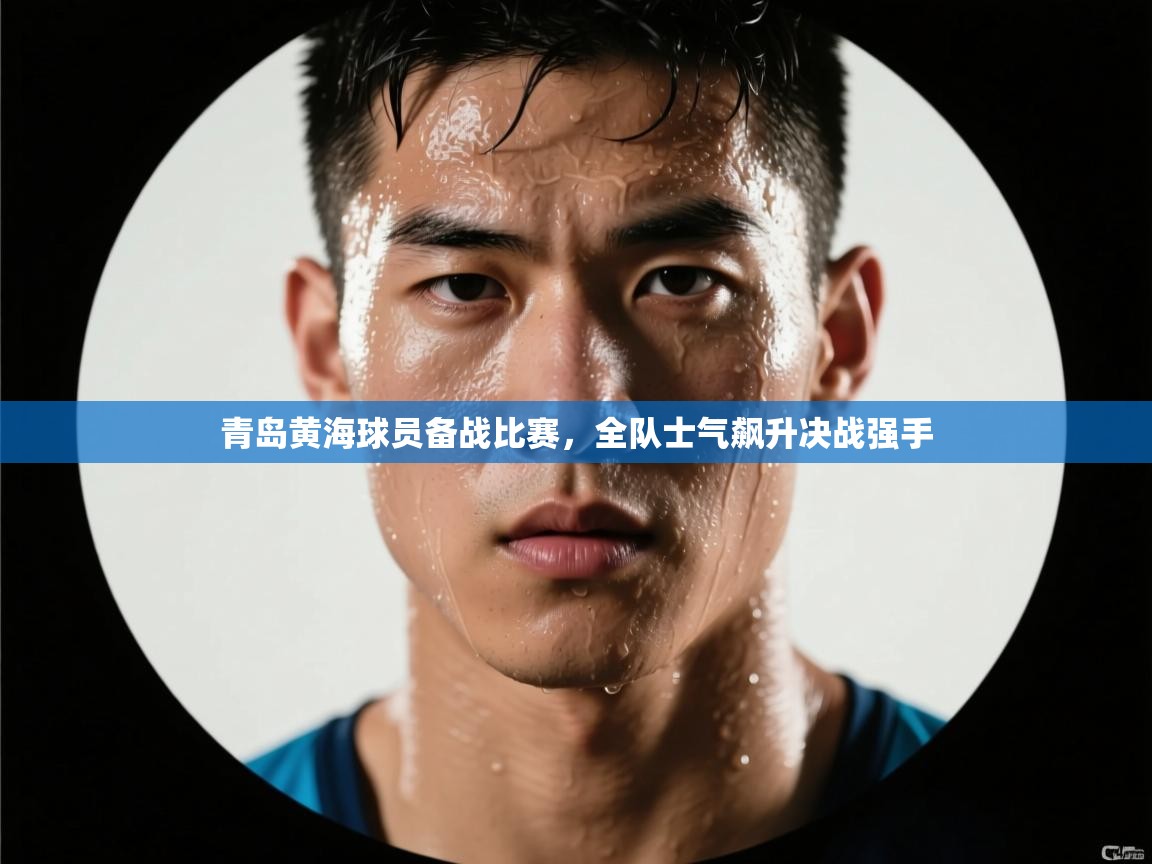 青岛黄海球员备战比赛,全队士气飙升决战强手 第2张