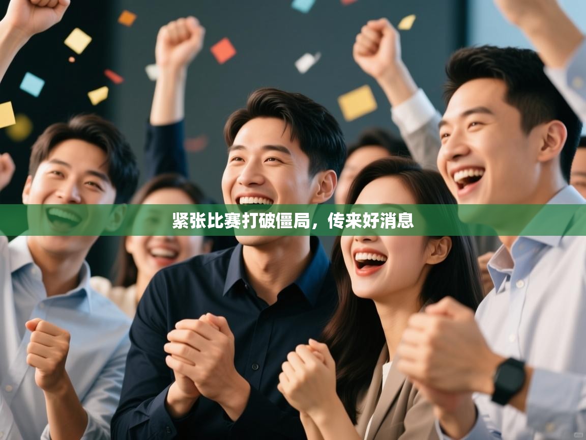 紧张比赛打破僵局，传来好消息  第1张
