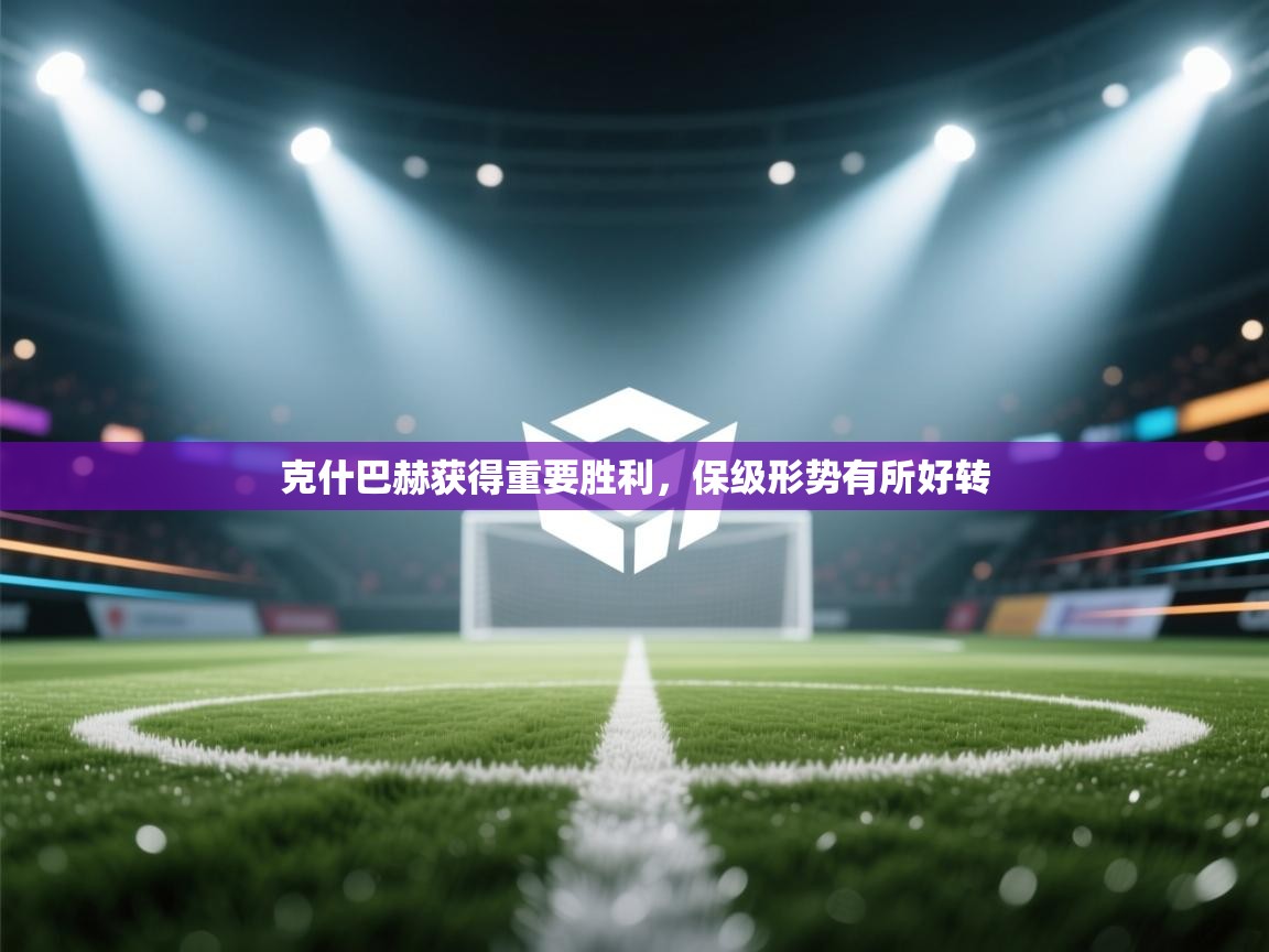 克什巴赫获得重要胜利,保级形势有所好转 第1张