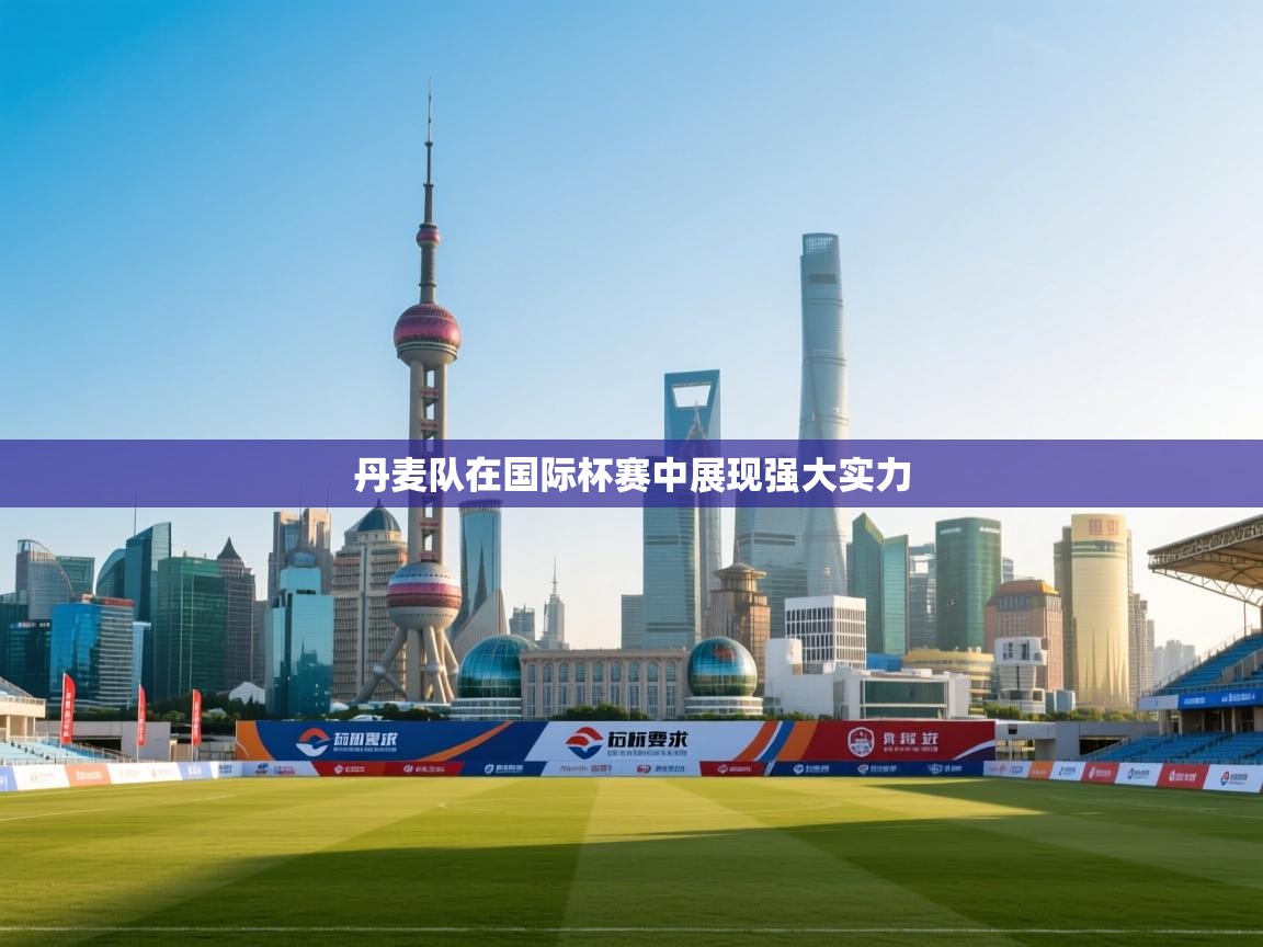 丹麦队在国际杯赛中展现强大实力  第2张